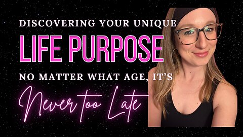 Discovering Your Unique Life Purpose Even If You Think It's Too Late