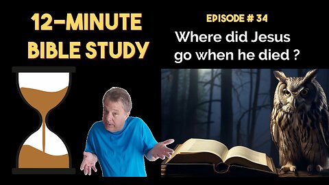 12-Minute Bible Study # 34: Where did Jesus go when he died?