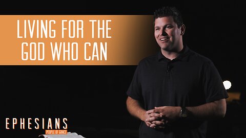 "Living For The God Who Can" -People of Grace - Ephesians - Week 9