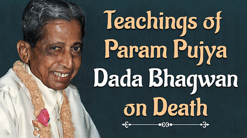 Teachings of Param Pujya Dada Bhagwan on Death