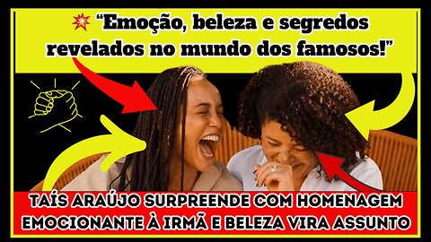 #TaísAraújo causa com homenagem emocionante à irmã e beleza vira assunto fãs reagem à semelhança Uau