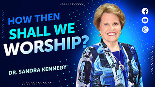 How Then Shall We Worship? | Dr. Sandra G. Kennedy
