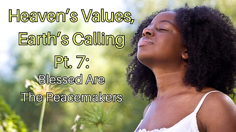 Heaven’s Values, Earth’s Calling Pt. 7: Blessed Are The Peacemakers