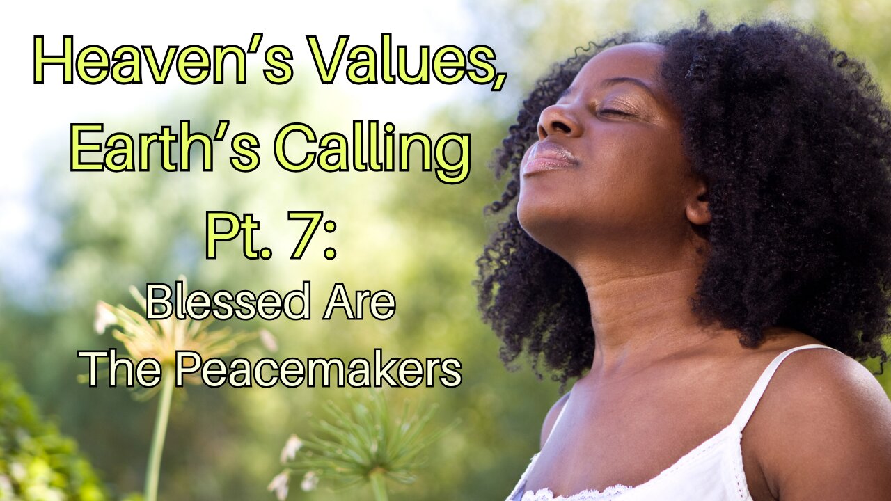 Heaven’s Values, Earth’s Calling Pt. 7: Blessed Are The Peacemakers