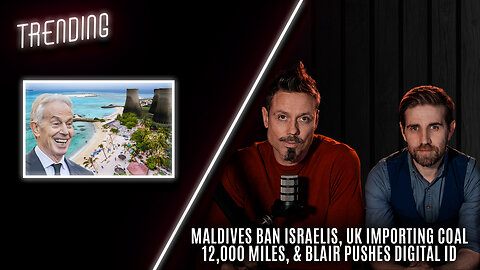 Trending: Ep73: Maldives ban Israelis, UK importing coal 12,000 miles, & Blair pushes digital ID.