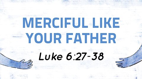 June 15, 2025 - Sunday AM MESSAGE - Merciful Like Your Father (Luke 6:27-38)