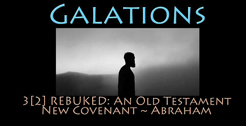 Galatians: 3[2] REBUKED - An Old Testament New Covenant ~ Abraham