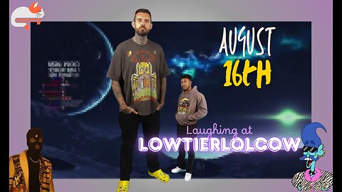 Laughing at Lowtiergod videos || & other stuff || August 16th