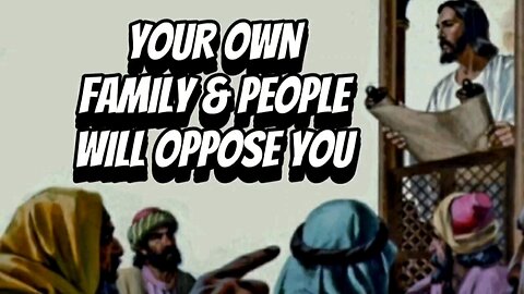 Your own people, family & even Christians will oppose you