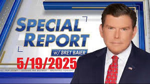 SPECIAL REPORT with Bret Baier (Full Episode) May 19, 2025