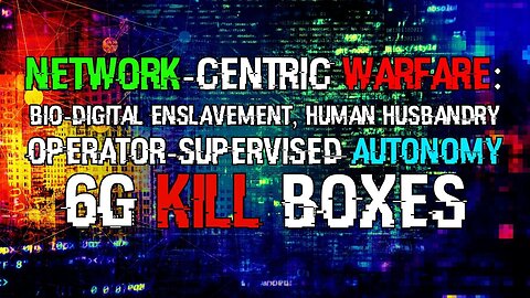 Network-Centric Warfare: Bio-Digital Enslavement, Operator-Supervised Autonomy & The 6G Kill Box