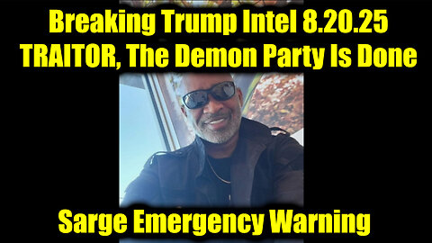 Sarge: Breaking Trump Intel 8.20.25 - TRAITOR, The Demon Party Is Done