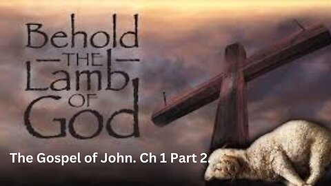 The Gospel of John. Ch 1 Part 2. Behold the Lamb of GOD Who takes away the sin of the world!