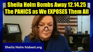 Sheila Holm Bombs Away 12.14.25 - The PANICS as We EXPOSES Them All