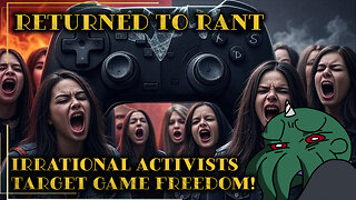 Returned to Rant: Irrational Activists Target Game Freedom!