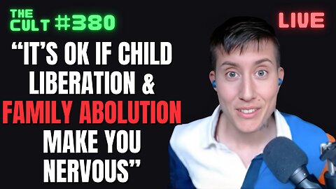 THE CULT #380: "It's ok if CHILD LIBERATION and FAMILY ABOLITION makes you nervous" says leftist