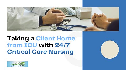 Taking a Client Home from ICU with 24/7 Critical Care Nursing