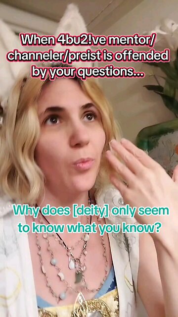 when the fake channeler is offended by your questions.