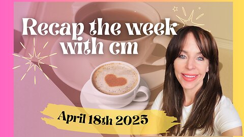 Recap the week with CM- April 18th 2025