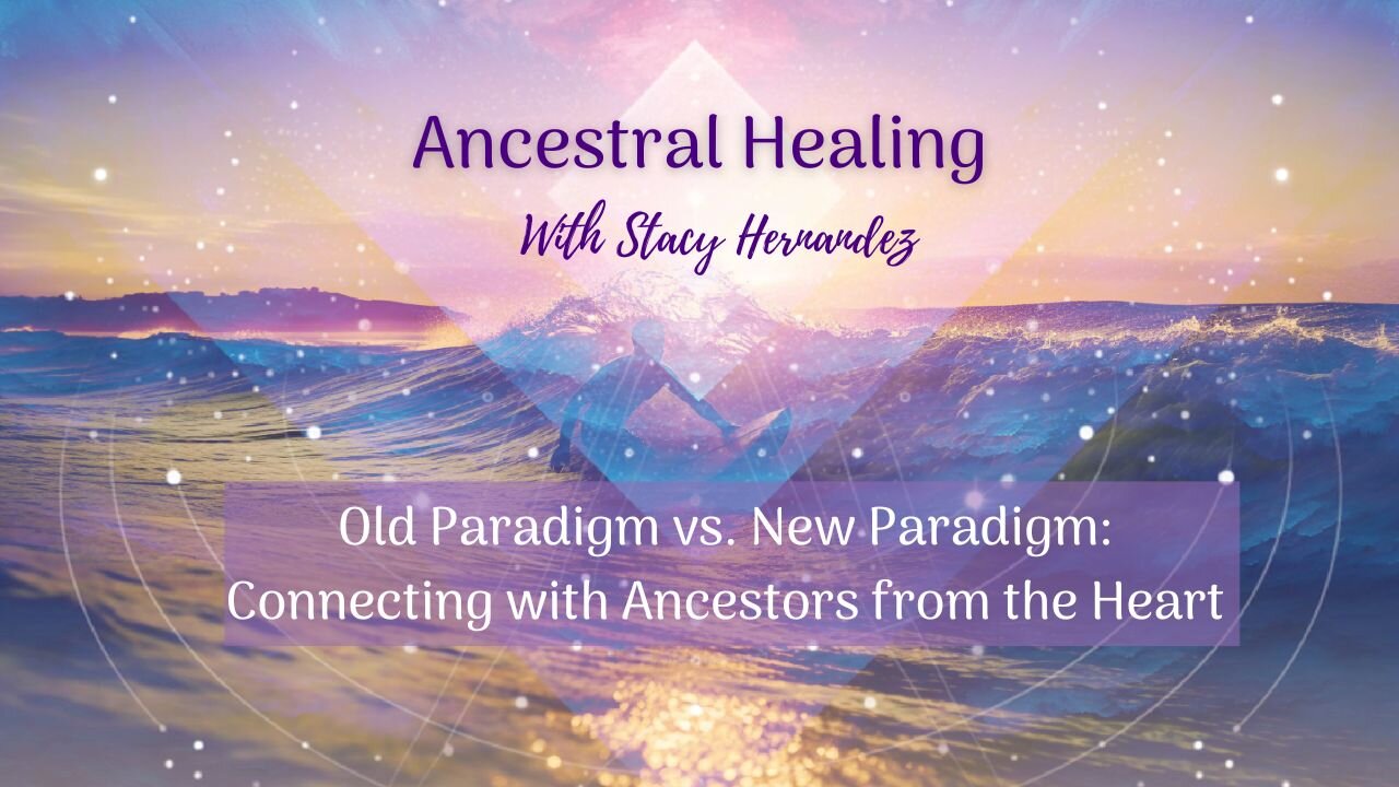 Old Paradigm vs. New Paradigm: Connecting with Ancestors from the Heart