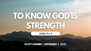 2025-09-07 – To Know God is Strength (John 17:1-5) – Scott Garner