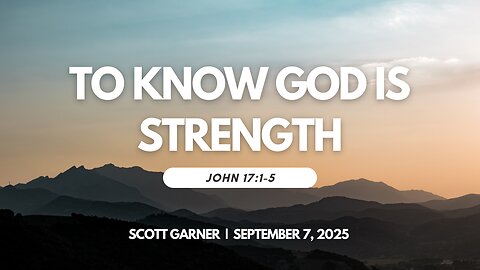 2025-09-07 – To Know God is Strength (John 17:1-5) – Scott Garner
