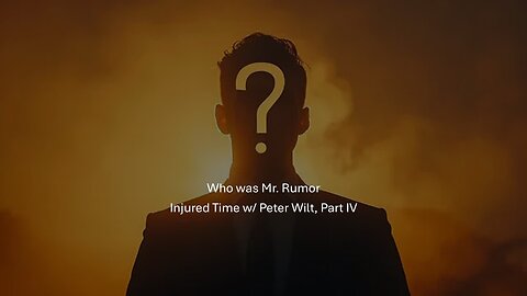 Injured Time w/ Peter Wilt - Part IV - Who Was Mr. Rumor??
