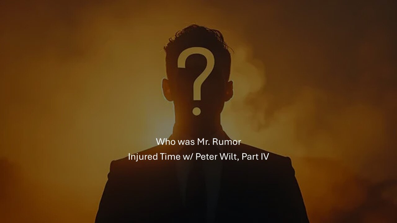 Injured Time w/ Peter Wilt - Part IV - Who Was Mr. Rumor??