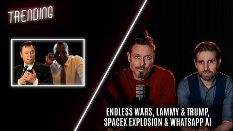 Trending Ep115 - Endless Wars, Lammy & Trump, SpaceX Explosion & WhatsApp AI