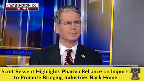 Scott Bessent Highlights Pharma Reliance on Imports to Promote Bringing Industries Back Home