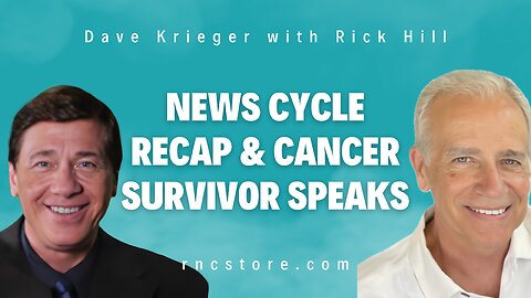News Cycle Recap & Cancer Survivor Speaks (Dave Krieger with Rick Hill)