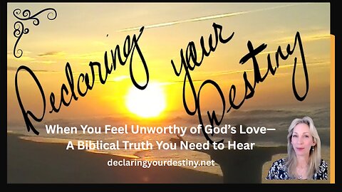 When You Feel Unworthy of God’s Love—A Biblical Truth You Need to Hear