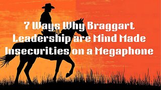 7 Ways Why Braggart Leadership was Mind Made Insecurities Wearing a Megaphone