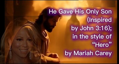 He Gave His Only Son (Inspired by John 3:16; in the style of “Hero” by Mariah Carey)