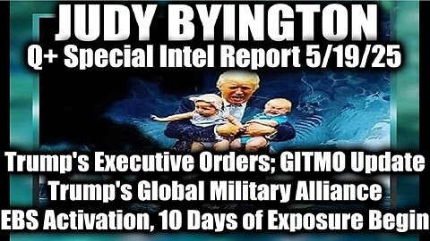 Judy Byington Update 5.19.25 ~ Trump's Executive Orders, GITMO Update; Trump's Global Military Alliance; EBS Activation, 10 Days of Exposure Begin