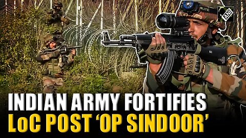 Post-Operation Sindoor： Indian Army fortifies LoC with advanced weaponry and surveillance