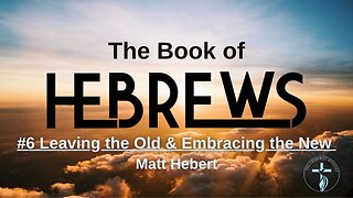 Hebrews: #6 Leaving the Old and Embracing the New