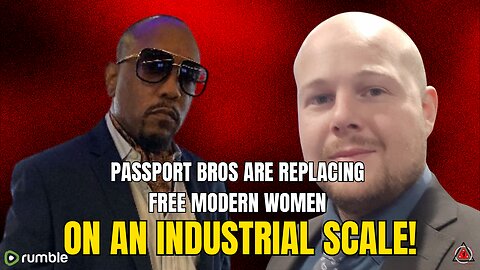 The Passport Bros Are REPLACING Free Modern Women ON AN INDUSTRIAL SCALE!