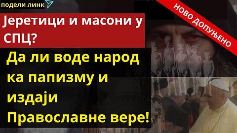 Јеретици и масони у СПЦ? Да ли воде народ ка папизму и издаји Православне вере!