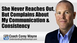 She Never Reaches Out, But Complains About My Communication & Consistency