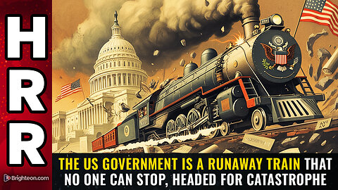 The US government is a RUNAWAY TRAIN that no one can stop, headed for catastrophe