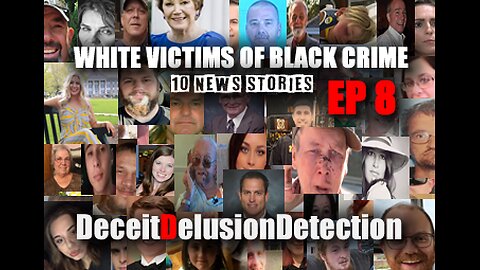 (EP8) WHITE VICTIMS OF BLACK CRIME-DECEITDELUSIONDETECTION