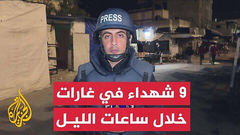 مراسل الجزيرة_ 9 شهداء في غارات إسرائيلية ليلية على غزة