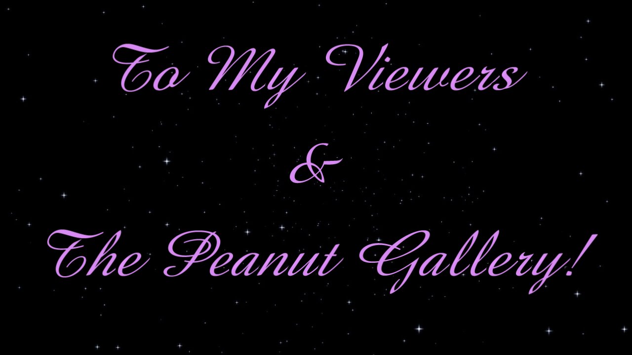 TO MY VIEWERS & PEANUT GALLERY!