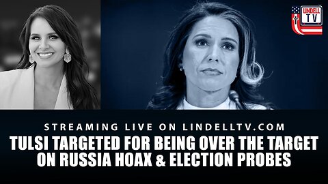 DC DISPATCH: TULSI TARGETED FOR BEING OVER THE TARGET ON RUSSIA HOAX & ELECTION PROBES