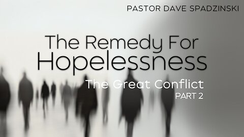 The Remedy For Hopelessness: The Great Conflict - Pastor Dave Spadzinski