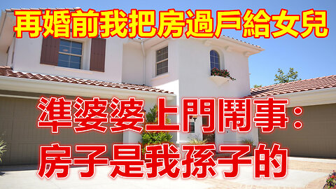 再婚前我把房過戶給女兒，準婆婆上門鬧事：房子是我孫子的❤️#人生感悟 #人生智慧 #生活 #晚年哲理 #生活哲学 #為人處世 #幸福生活 #幸福人生 #生活經驗 #情感故事