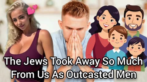 The Jews Took So Much Away From As Lonely Men (Girls, Families, etc.)