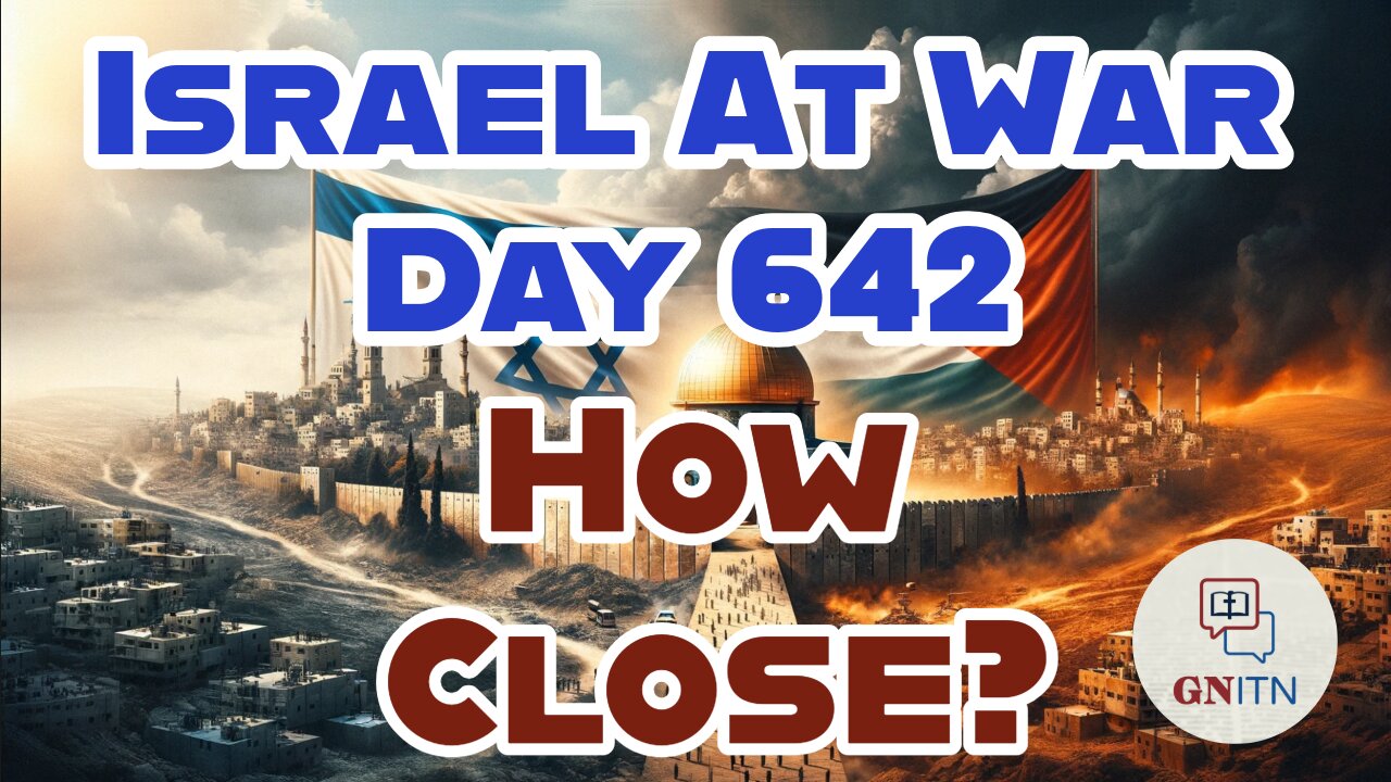 GNITN Special Edition Israel At War Day 642: How Close?