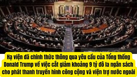 Tin Tổng Hợp 18/7/2025 Hạ viện đã chính thức thông qua yêu cầu giảm của Tổng thống Trump ̣ tỷ .